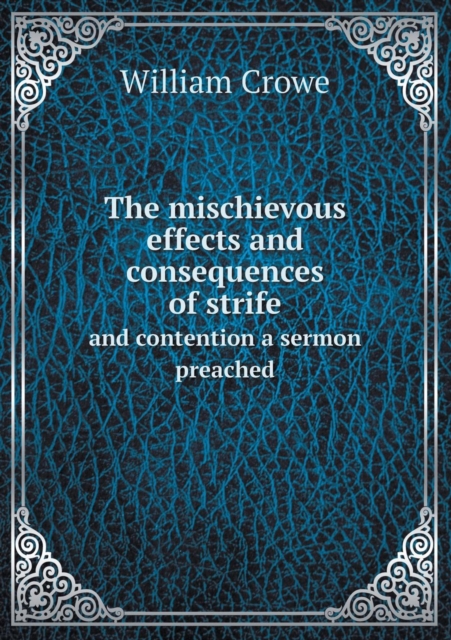 The Mischievous Effects and Consequences of Strife and Contention a Sermon Preached, Paperback / softback Book