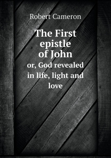 The First Epistle of John Or, God Revealed in Life, Light and Love, Paperback / softback Book