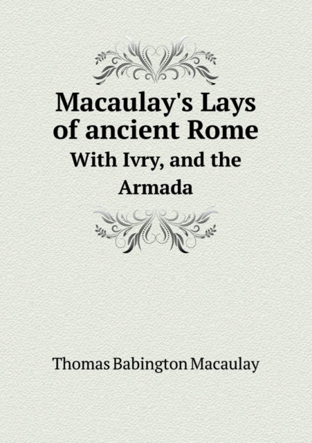 Macaulay's Lays of Ancient Rome with Ivry, and the Armada, Paperback / softback Book