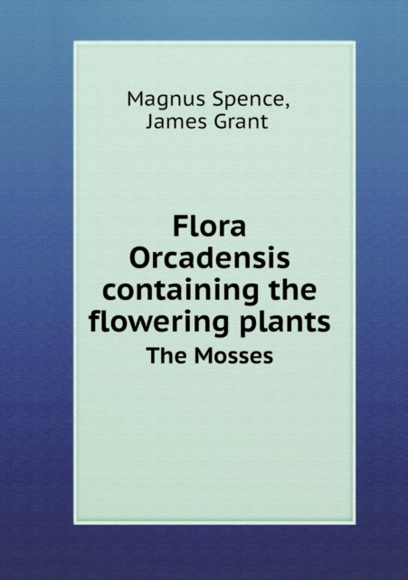 Flora Orcadensis Containing the Flowering Plants the Mosses, Paperback / softback Book