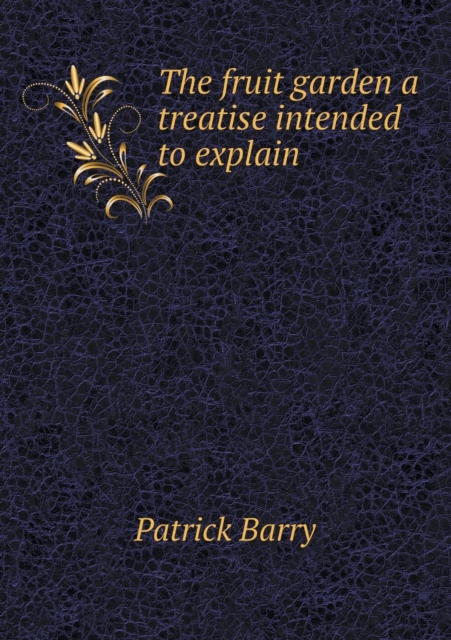 The Fruit Garden a Treatise Intended to Explain, Paperback / softback Book