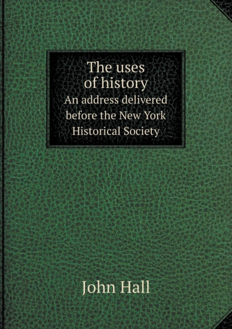 The Uses of History an Address Delivered Before the New York Historical Society, Paperback / softback Book