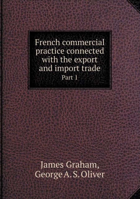 French Commercial Practice Connected with the Export and Import Trade Part 1, Paperback / softback Book