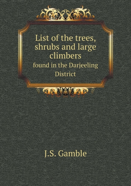 List of the Trees, Shrubs and Large Climbers Found in the Darjeeling District, Paperback / softback Book