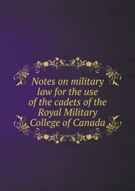 Notes on Military Law for the Use of the Cadets of the Royal Military College of Canada, Paperback / softback Book