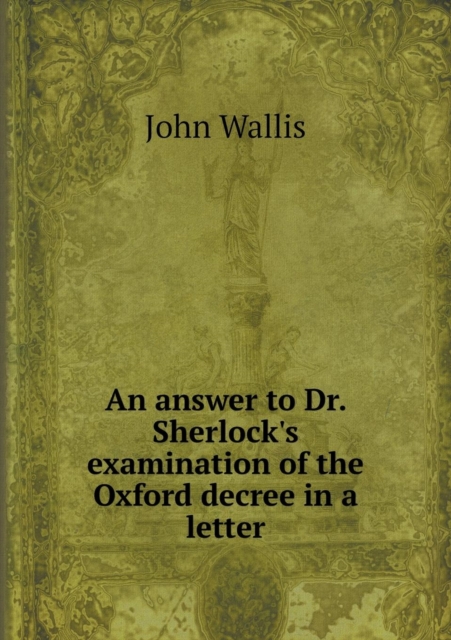 An Answer to Dr. Sherlock's Examination of the Oxford Decree in a Letter, Paperback / softback Book
