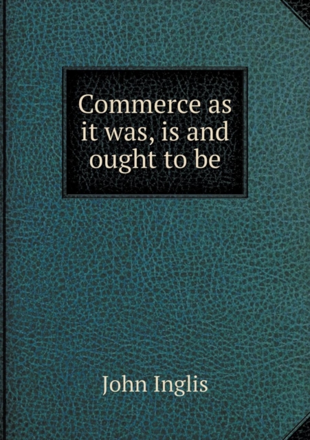 Commerce as It Was, Is and Ought to Be, Paperback / softback Book