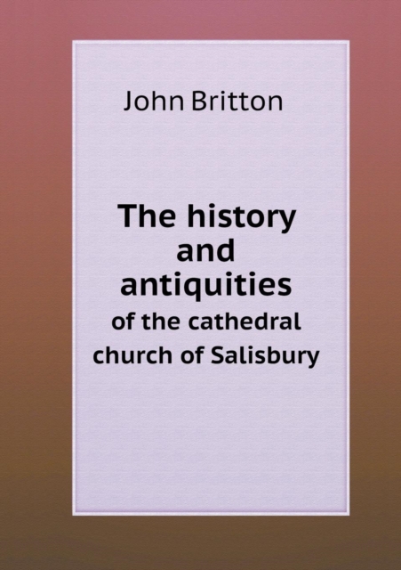 The History and Antiquities of the Cathedral Church of Salisbury, Paperback / softback Book
