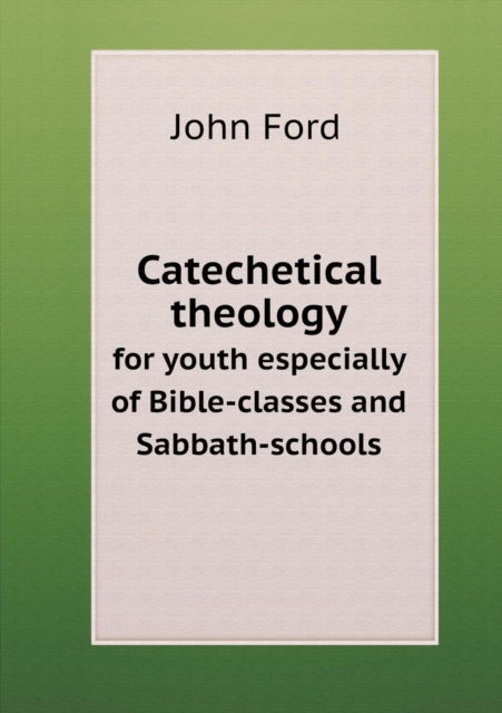 Catechetical Theology for Youth Especially of Bible-Classes and Sabbath-Schools, Paperback / softback Book