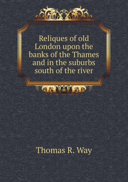 Reliques of Old London Upon the Banks of the Thames and in the Suburbs South of the River, Paperback / softback Book