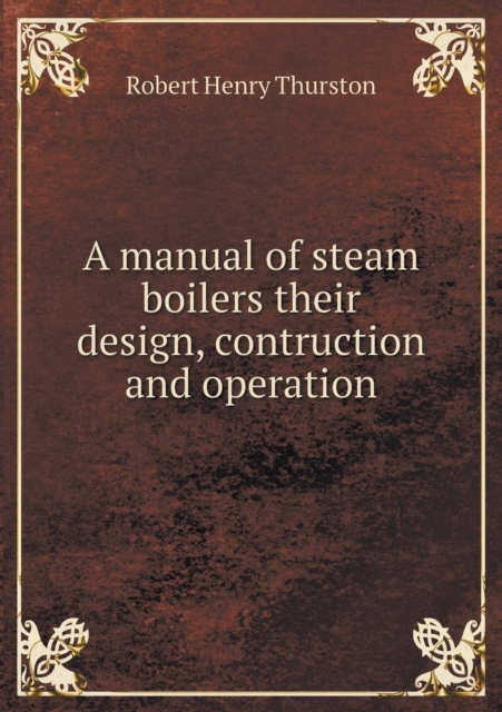 A Manual of Steam Boilers Their Design, Contruction and Operation, Paperback / softback Book