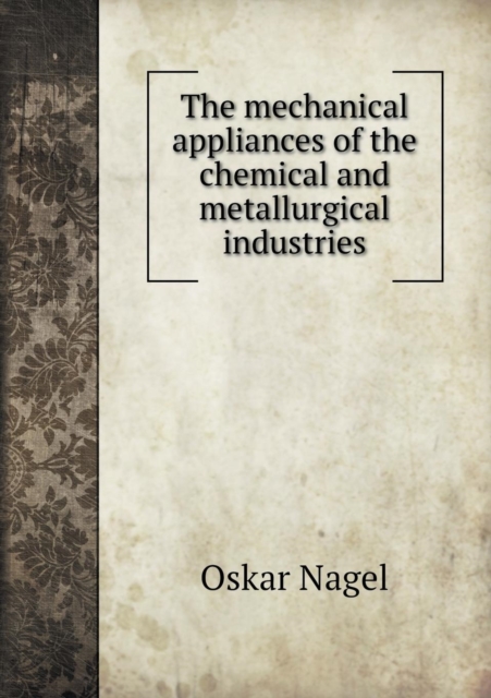 The Mechanical Appliances of the Chemical and Metallurgical Industries, Paperback / softback Book