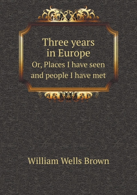Three Years in Europe Or, Places I Have Seen and People I Have Met, Paperback / softback Book