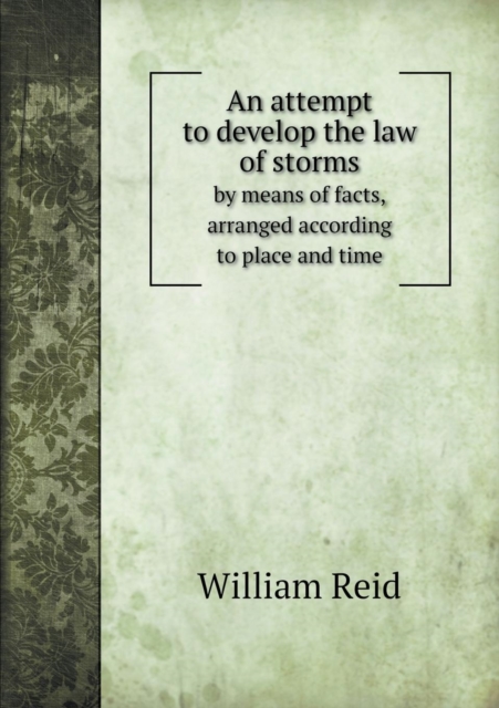 An Attempt to Develop the Law of Storms by Means of Facts, Arranged According to Place and Time, Paperback / softback Book