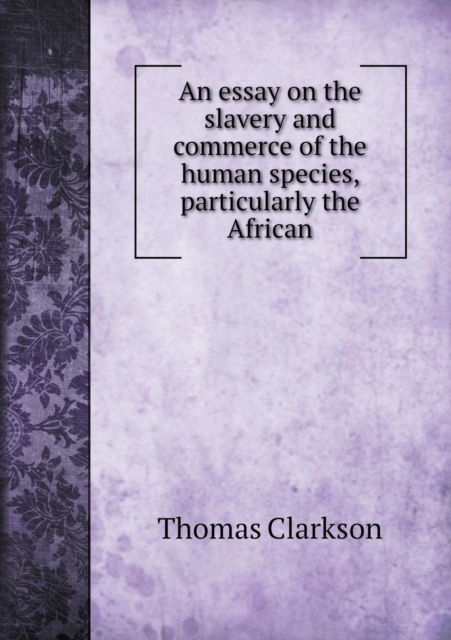 An Essay on the Slavery and Commerce of the Human Species, Particularly the African, Paperback / softback Book