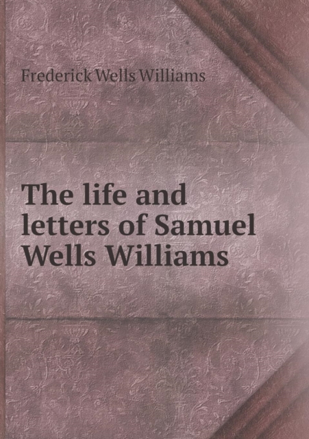 The Life and Letters of Samuel Wells Williams, Paperback / softback Book