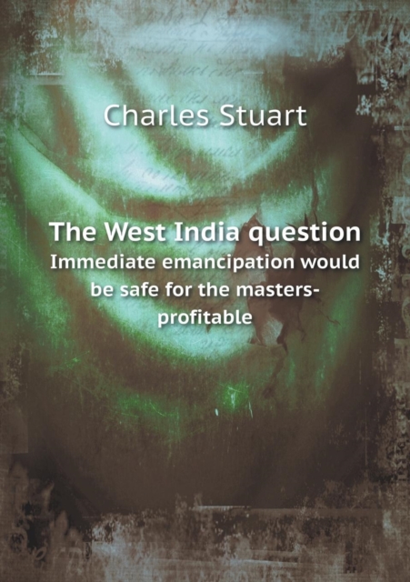 The West India Question Immediate Emancipation Would Be Safe for the Masters-Profitable, Paperback / softback Book