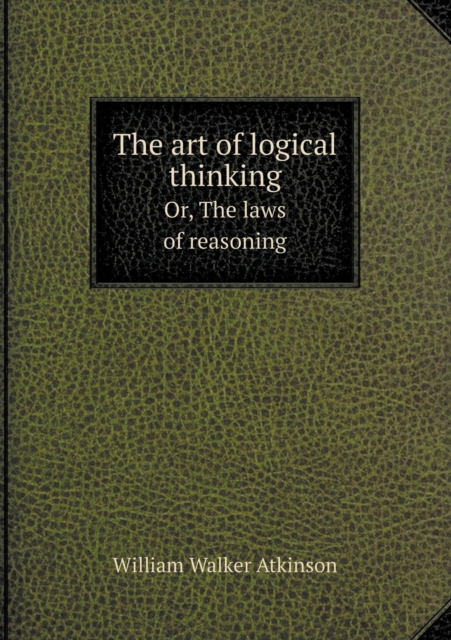 The Art of Logical Thinking Or, the Laws of Reasoning, Paperback / softback Book