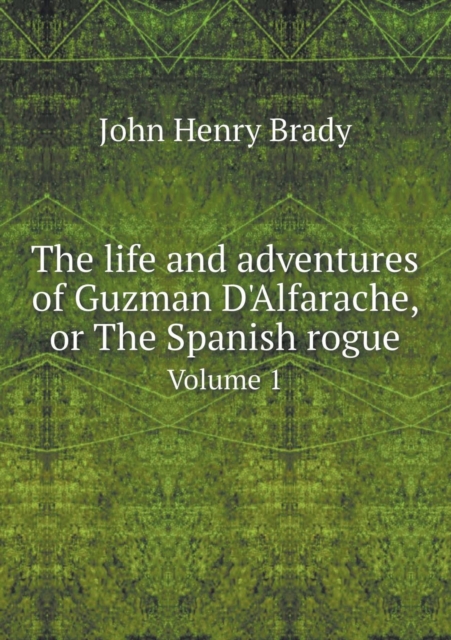 The Life and Adventures of Guzman D'Alfarache, or the Spanish Rogue Volume 1, Paperback / softback Book