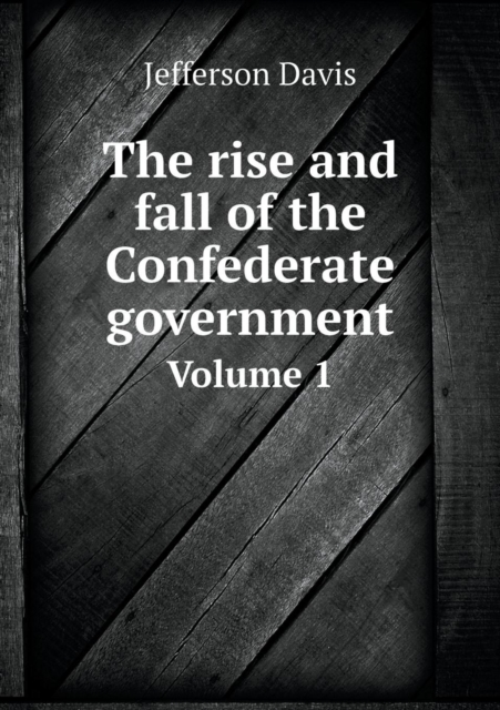 The Rise and Fall of the Confederate Government Volume 1, Paperback / softback Book