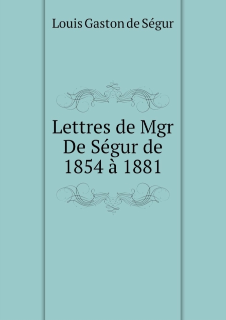 Lettres de Mgr de Segur de 1854 a 1881, Paperback / softback Book