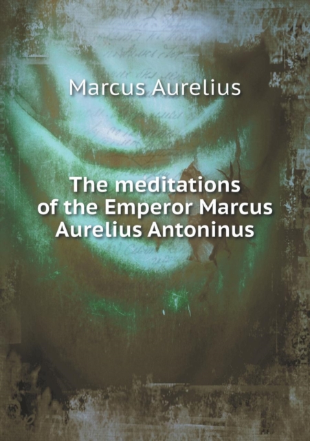 The Meditations of the Emperor Marcus Aurelius Antoninus, Paperback / softback Book
