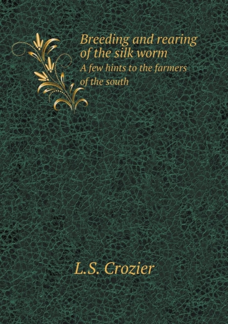 Breeding and Rearing of the Silk Worm a Few Hints to the Farmers of the South, Paperback / softback Book
