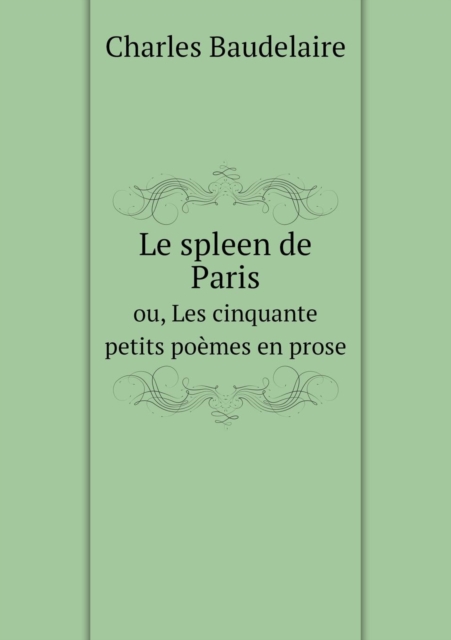 Le Spleen de Paris Ou, Les Cinquante Petits Poemes En Prose, Paperback / softback Book