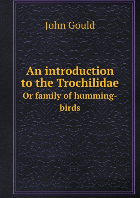 An introduction to the Trochilidae Or family of humming-birds, Paperback / softback Book