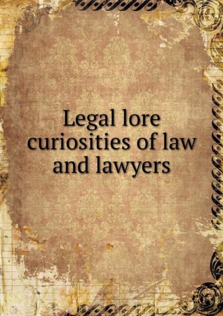 Legal Lore Curiosities of Law and Lawyers, Paperback / softback Book