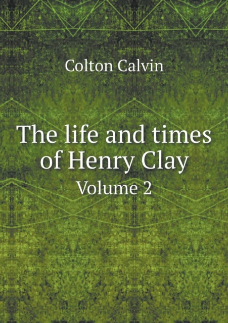 The Life and Times of Henry Clay Volume 2, Paperback / softback Book