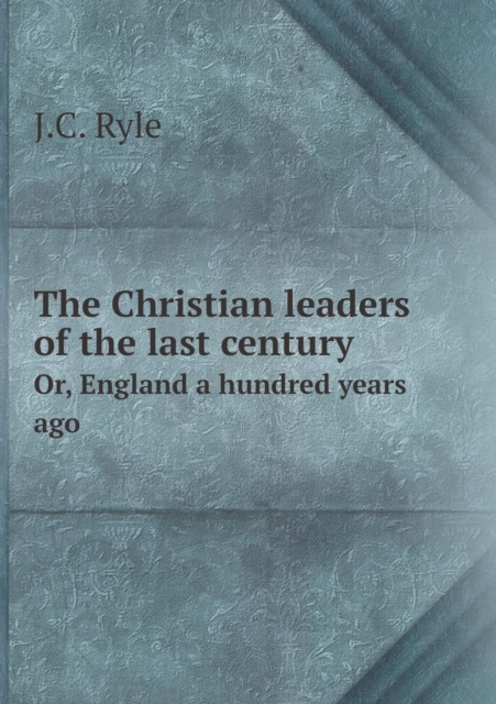 The Christian leaders of the last century Or, England a hundred years ago, Paperback / softback Book