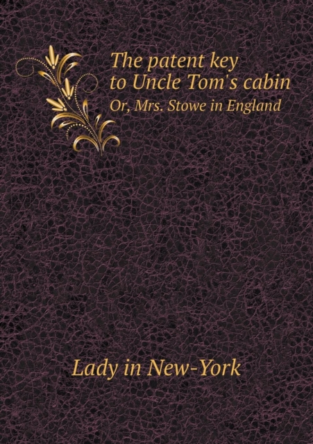 The patent key to Uncle Tom's cabin Or, Mrs. Stowe in England, Paperback / softback Book