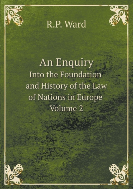 An Enquiry Into the Foundation and History of the Law of Nations in Europe Volume 2, Paperback / softback Book
