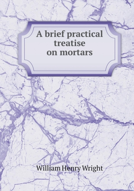 A Brief Practical Treatise on Mortars, Paperback / softback Book