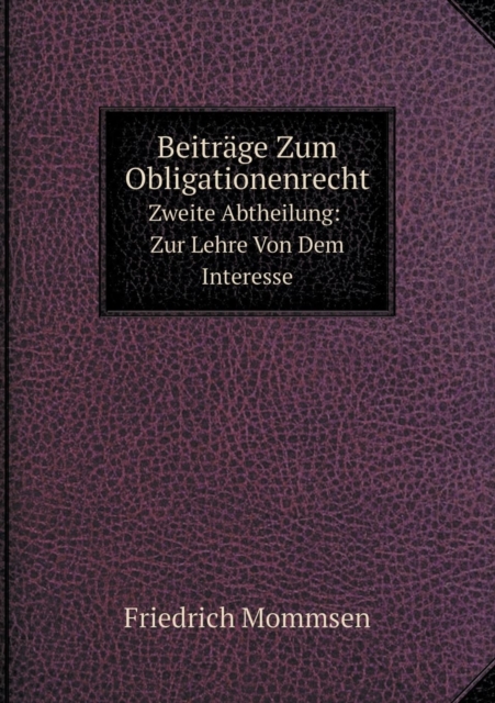 Beitrage Zum Obligationenrecht Zweite Abtheilung : Zur Lehre Von Dem Interesse, Paperback / softback Book