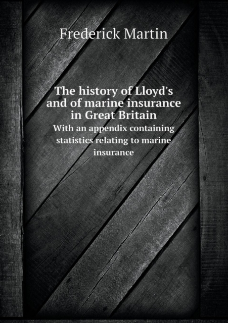 The History of Lloyd's and of Marine Insurance in Great Britain with an Appendix Containing Statistics Relating to Marine Insurance, Paperback / softback Book