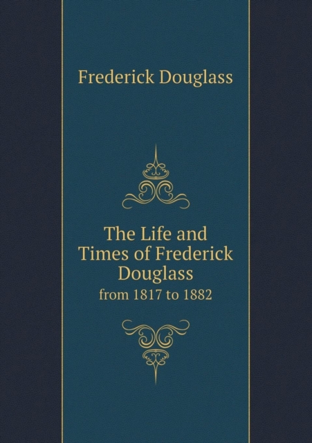 The Life and Times of Frederick Douglass from 1817 to 1882, Paperback / softback Book