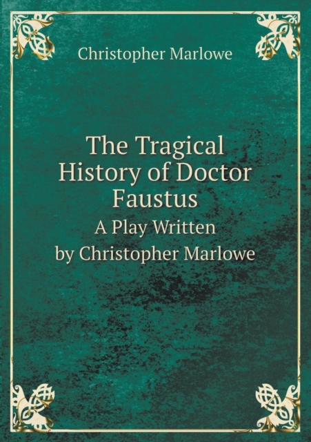 The Tragical History of Doctor Faustus a Play Written by Christopher Marlowe, Paperback / softback Book