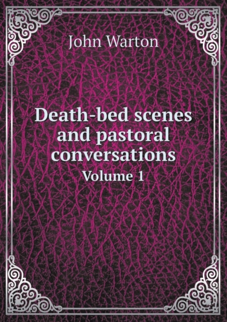 Death-Bed Scenes and Pastoral Conversations Volume 1, Paperback / softback Book