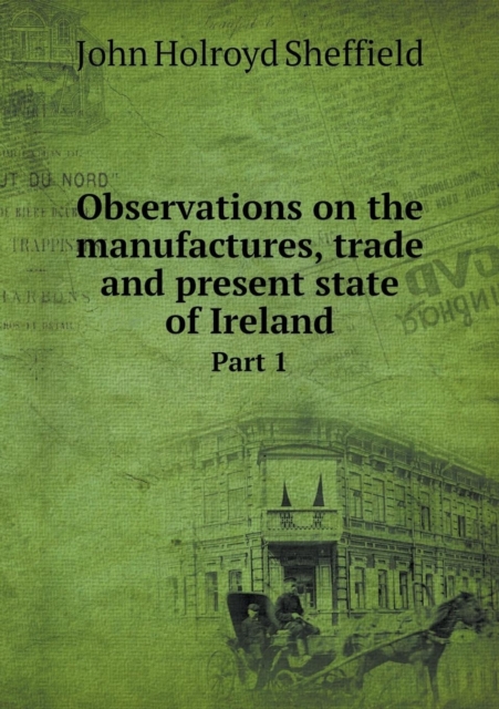 Observations on the Manufactures, Trade and Present State of Ireland Part 1, Paperback / softback Book
