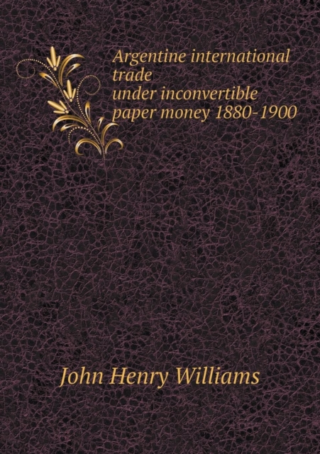 Argentine International Trade Under Inconvertible Paper Money 1880-1900, Paperback / softback Book