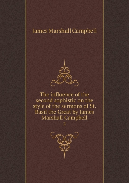 The Influence of the Second Sophistic on the Style of the Sermons of St. Basil the Great by James Marshall Campbell 2, Paperback / softback Book