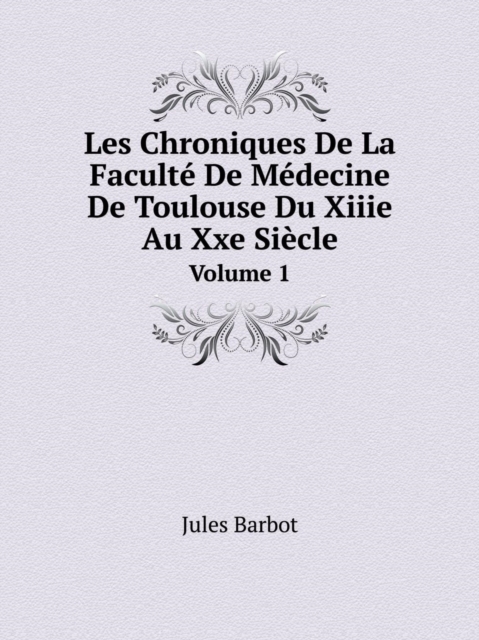 Les Chroniques de La Faculte de Medecine de Toulouse Du Xiiie Au Xxe Siecle Volume 1, Paperback / softback Book