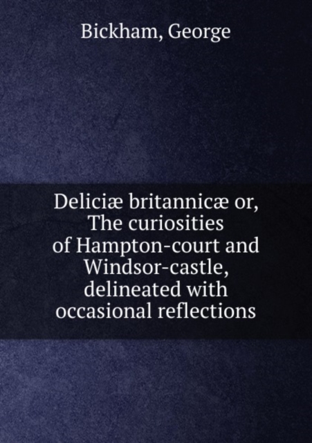 Deliciae Britannicae Or, the Curiosities of Hampton-Court and Windsor-Castle, Paperback / softback Book