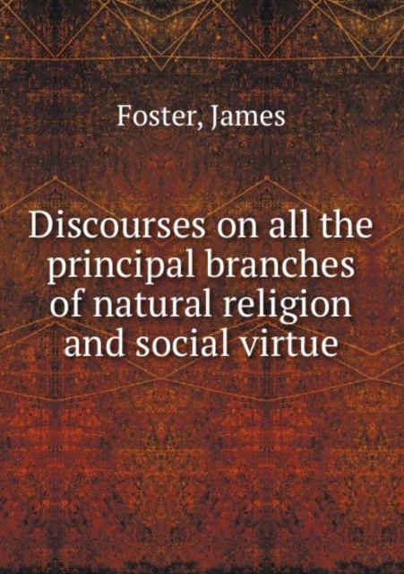 Discourses on All the Principal Branches of Natural Religion and Social Virtue Volume 1, Paperback / softback Book