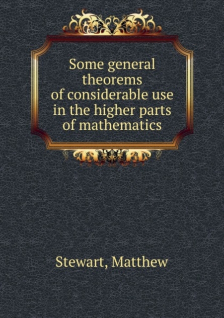 Some General Theorems of Considerable Use in the Higher Parts of Mathematics, Paperback / softback Book