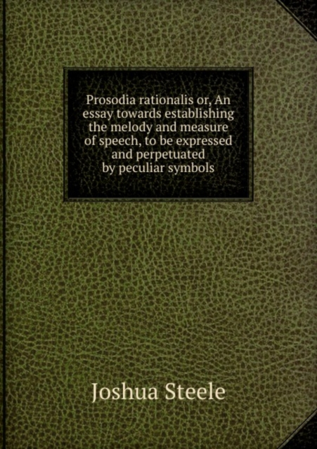 Prosodia Rationalis Or, an Essay Towards Establishing the Melody and Measure of Speech, to Be Expressed and Perpetuated by Peculiar Symbols, Paperback / softback Book