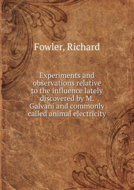 Experiments and Observations Relative to the Influence Lately Discovered by M. Galvani and Commonly Called Animal Electricity, Paperback / softback Book