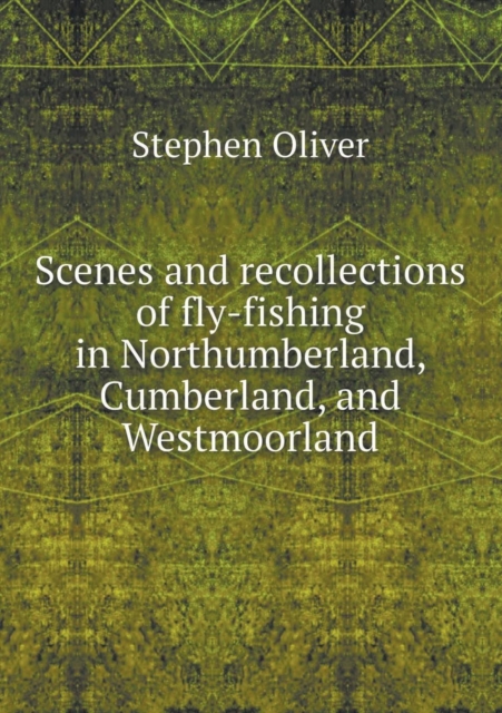 Scenes and Recollections of Fly-Fishing in Northumberland, Cumberland, and Westmoorland, Paperback / softback Book
